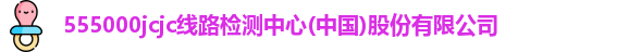 555000jcjc线路检测中心(中国)股份有限公司